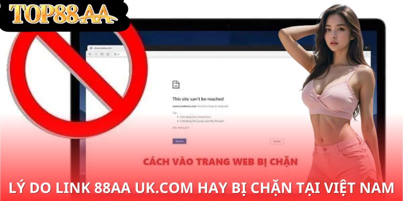 Lý do link 88aa uk.com hay bị chặn tại Việt Nam