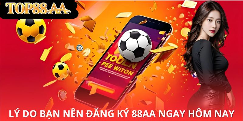 Lý do bạn nên đăng kí 88AA ngay hôm nay