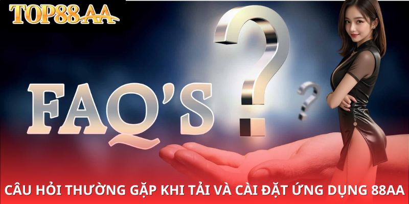 Câu hỏi thường gặp khi tải và cài đặt ứng dụng 88aa